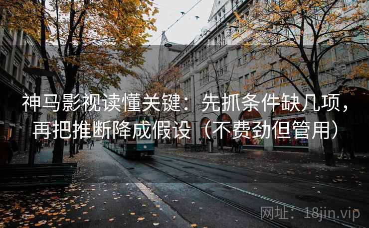 神马影视读懂关键：先抓条件缺几项，再把推断降成假设（不费劲但管用）