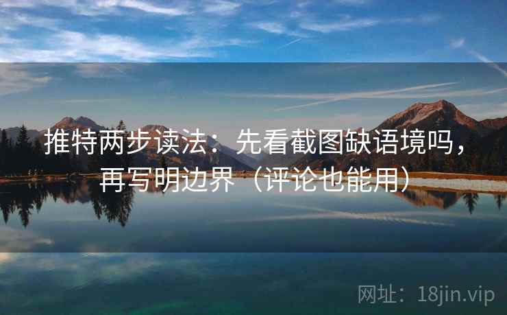 推特两步读法：先看截图缺语境吗，再写明边界（评论也能用）