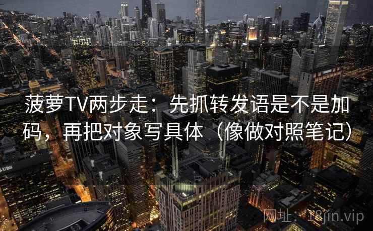 菠萝TV两步走：先抓转发语是不是加码，再把对象写具体（像做对照笔记）  第2张