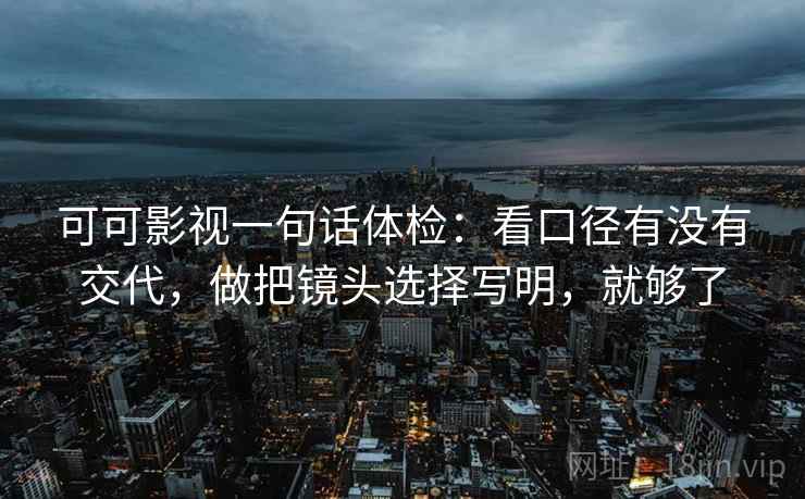 可可影视一句话体检：看口径有没有交代，做把镜头选择写明，就够了