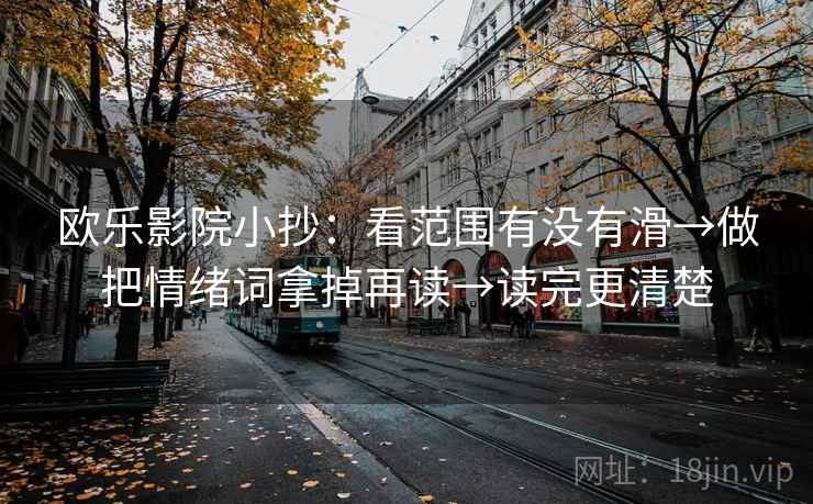 欧乐影院小抄：看范围有没有滑→做把情绪词拿掉再读→读完更清楚  第2张