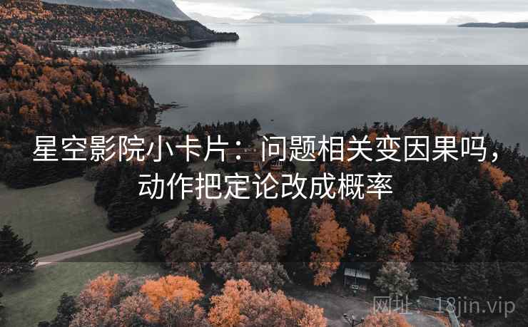 星空影院小卡片：问题相关变因果吗，动作把定论改成概率  第2张