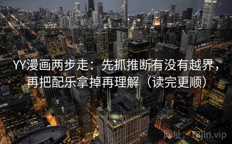 YY漫画两步走：先抓推断有没有越界，再把配乐拿掉再理解（读完更顺）  第2张