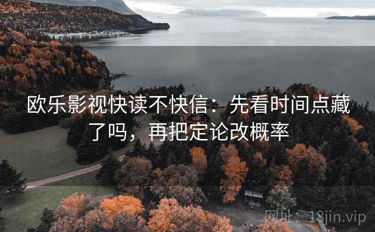 欧乐影视快读不快信：先看时间点藏了吗，再把定论改概率  第2张