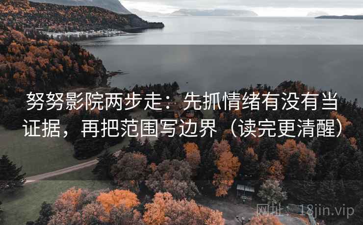 努努影院两步走：先抓情绪有没有当证据，再把范围写边界（读完更清醒）  第2张