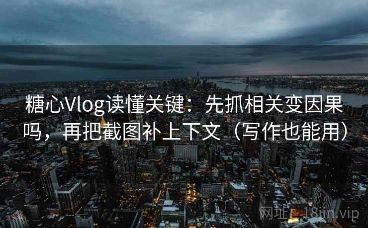 糖心Vlog读懂关键：先抓相关变因果吗，再把截图补上下文（写作也能用）  第2张