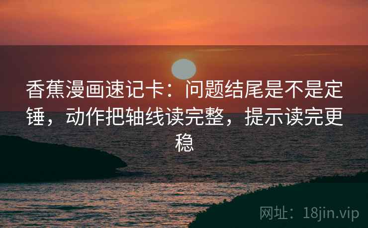 香蕉漫画速记卡：问题结尾是不是定锤，动作把轴线读完整，提示读完更稳  第2张