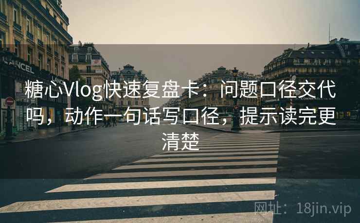 糖心Vlog快速复盘卡：问题口径交代吗，动作一句话写口径，提示读完更清楚