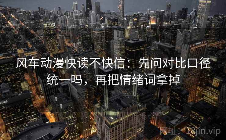 风车动漫快读不快信：先问对比口径统一吗，再把情绪词拿掉