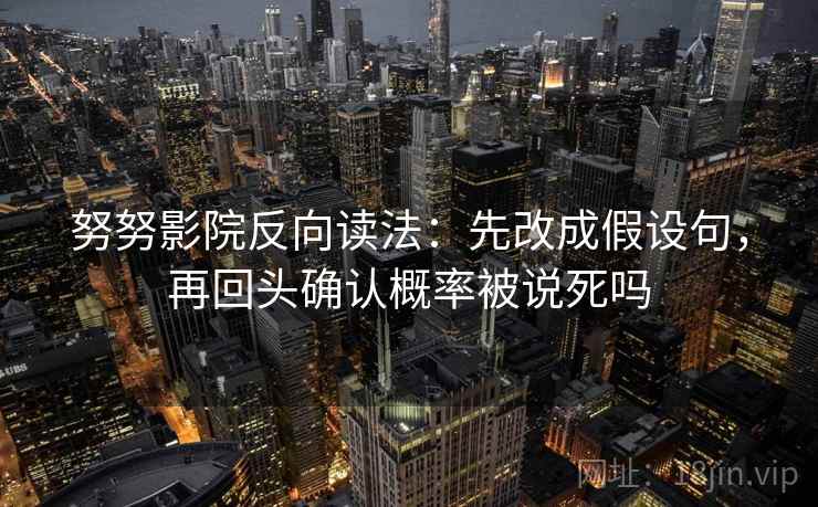 努努影院反向读法：先改成假设句，再回头确认概率被说死吗  第2张