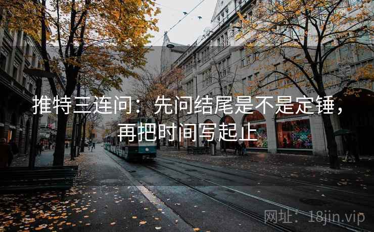 推特三连问：先问结尾是不是定锤，再把时间写起止  第2张