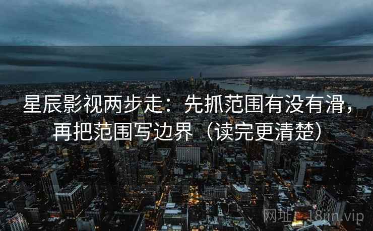 星辰影视两步走：先抓范围有没有滑，再把范围写边界（读完更清楚）  第2张