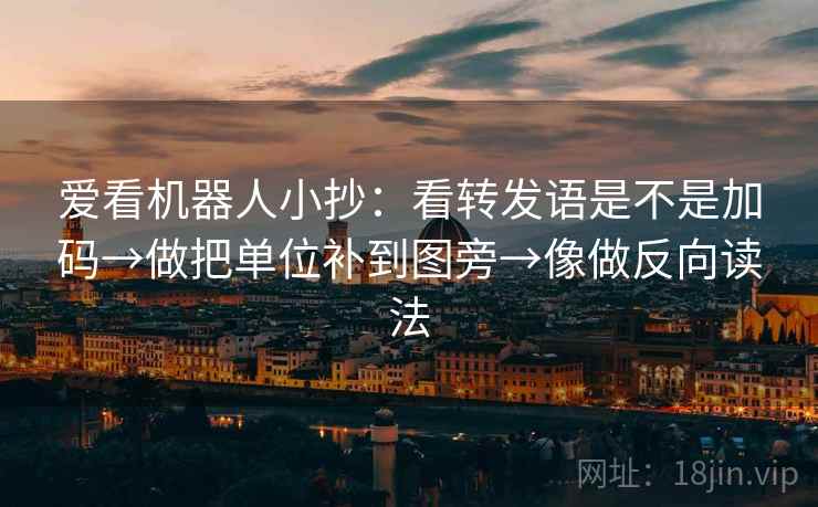爱看机器人小抄：看转发语是不是加码→做把单位补到图旁→像做反向读法  第2张