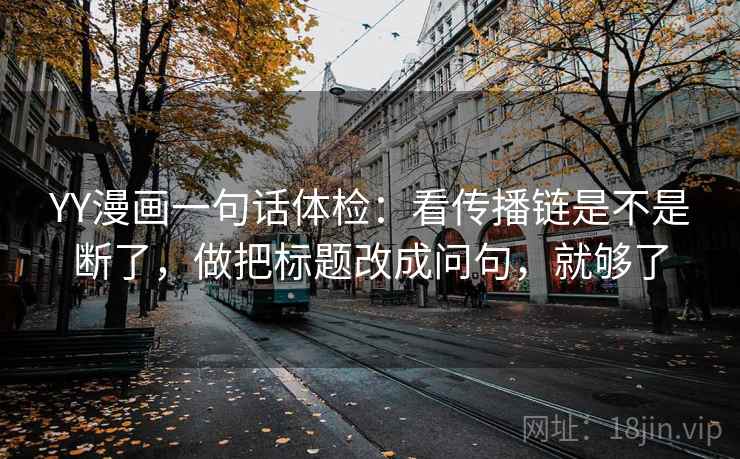 YY漫画一句话体检：看传播链是不是断了，做把标题改成问句，就够了  第2张