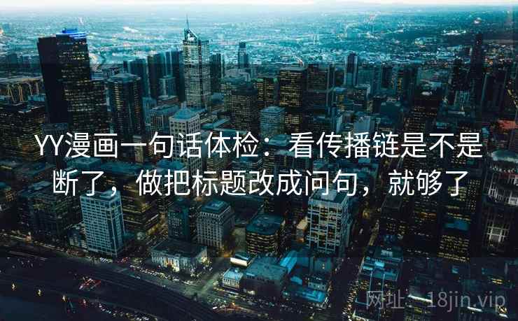 YY漫画一句话体检：看传播链是不是断了，做把标题改成问句，就够了