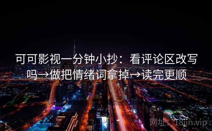 可可影视一分钟小抄：看评论区改写吗→做把情绪词拿掉→读完更顺  第2张