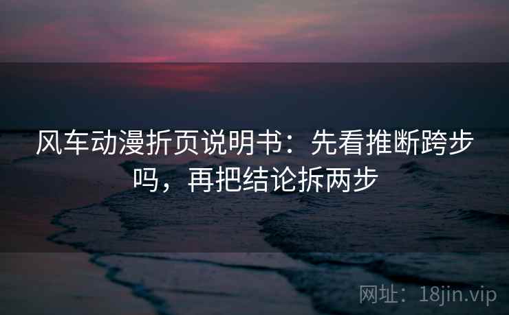 风车动漫折页说明书：先看推断跨步吗，再把结论拆两步  第2张
