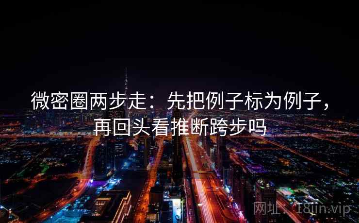 微密圈两步走：先把例子标为例子，再回头看推断跨步吗  第2张