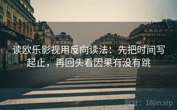 读欧乐影视用反向读法：先把时间写起止，再回头看因果有没有跳  第2张
