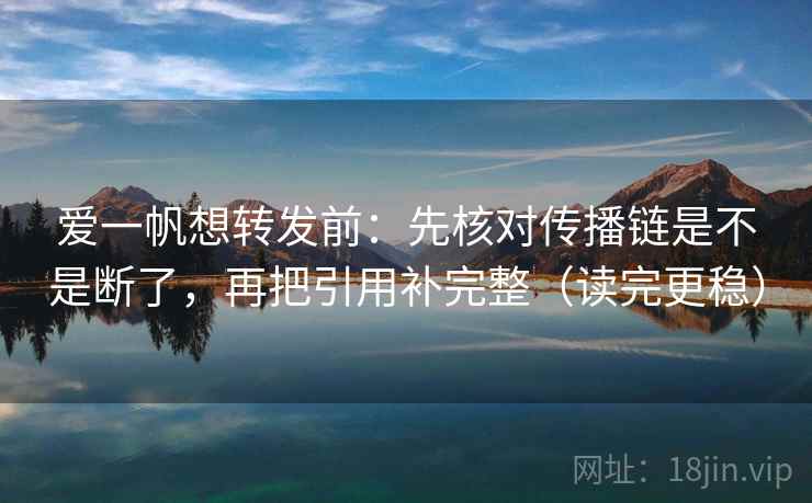 爱一帆想转发前：先核对传播链是不是断了，再把引用补完整（读完更稳）  第2张