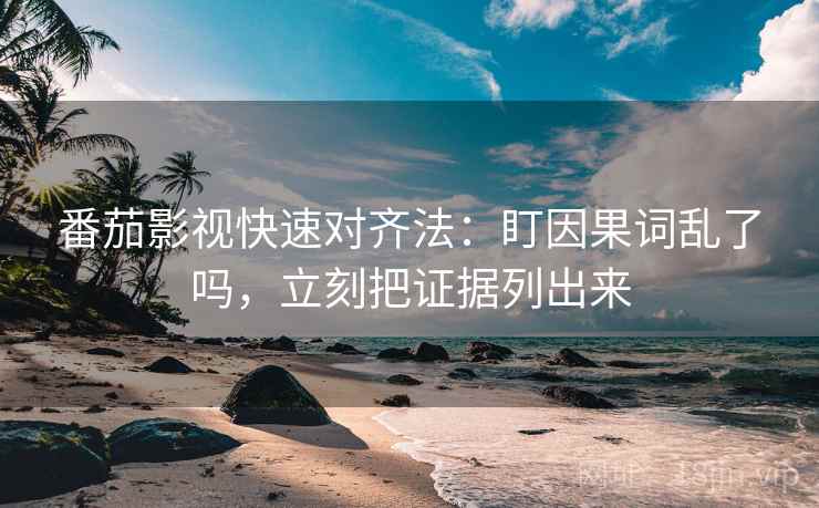 番茄影视快速对齐法：盯因果词乱了吗，立刻把证据列出来  第2张