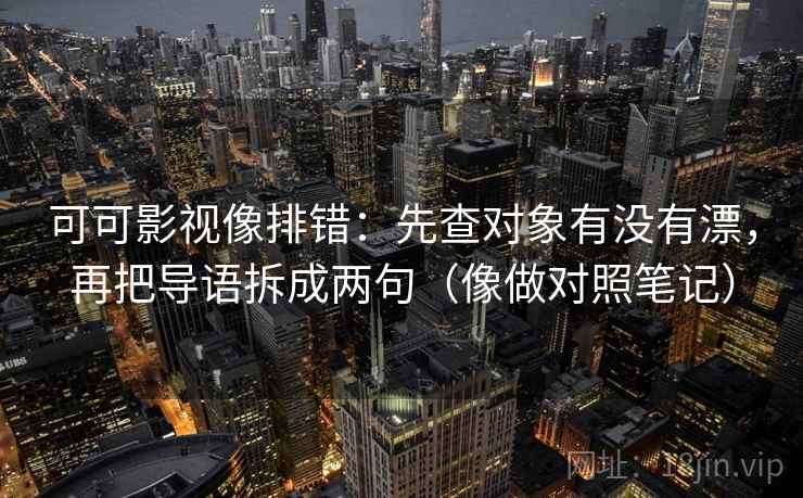 可可影视像排错：先查对象有没有漂，再把导语拆成两句（像做对照笔记）