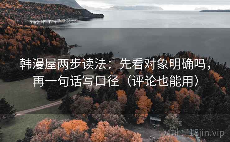 韩漫屋两步读法：先看对象明确吗，再一句话写口径（评论也能用）