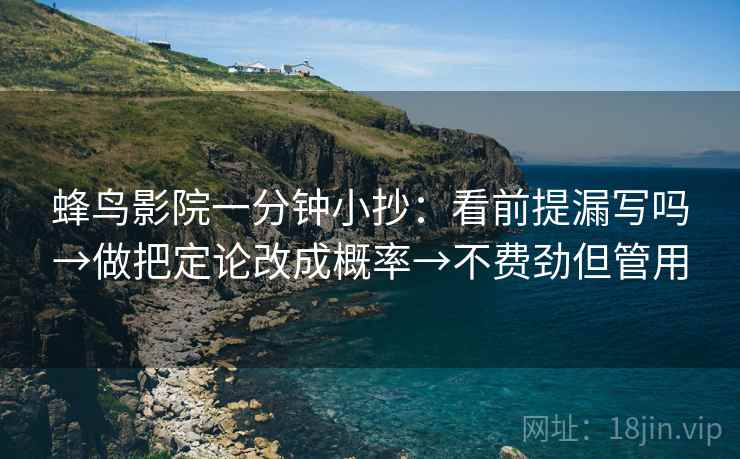 蜂鸟影院一分钟小抄：看前提漏写吗→做把定论改成概率→不费劲但管用  第2张