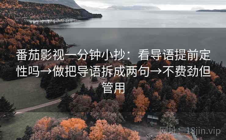 番茄影视一分钟小抄：看导语提前定性吗→做把导语拆成两句→不费劲但管用  第2张