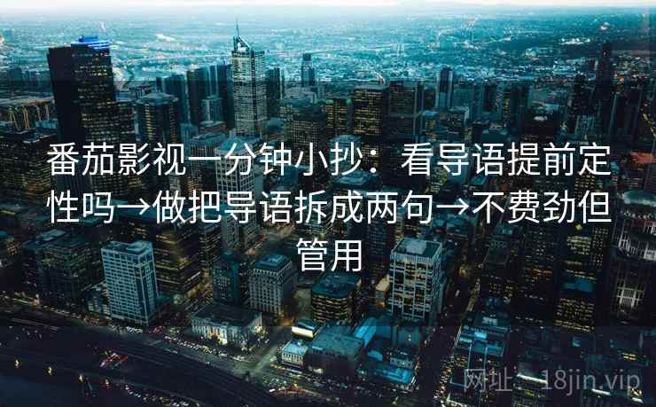 番茄影视一分钟小抄：看导语提前定性吗→做把导语拆成两句→不费劲但管用