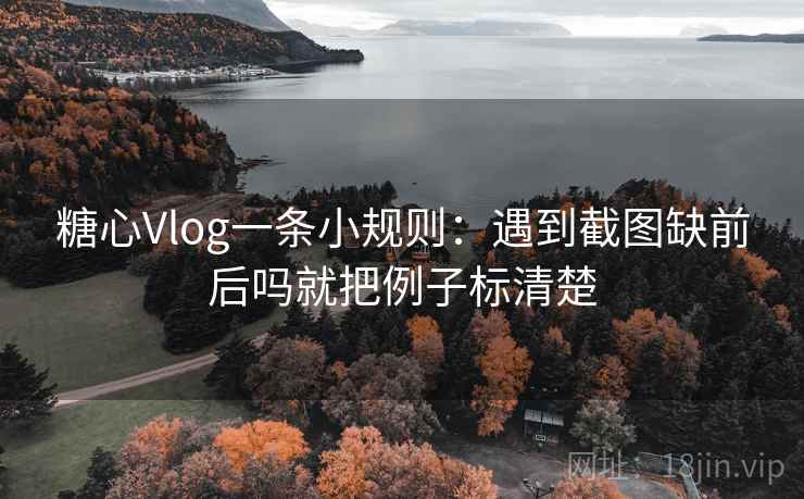 糖心Vlog一条小规则：遇到截图缺前后吗就把例子标清楚
