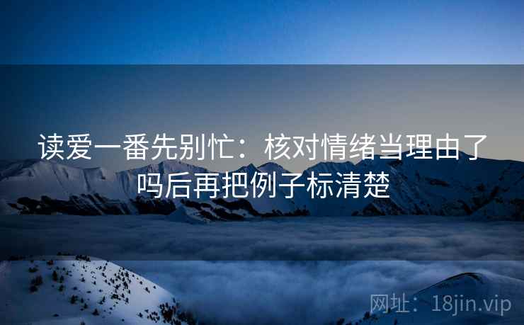 读爱一番先别忙：核对情绪当理由了吗后再把例子标清楚
