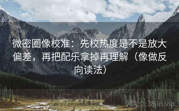 微密圈像校准：先校热度是不是放大偏差，再把配乐拿掉再理解（像做反向读法）  第2张