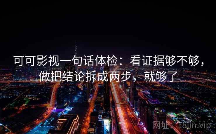 可可影视一句话体检：看证据够不够，做把结论拆成两步，就够了