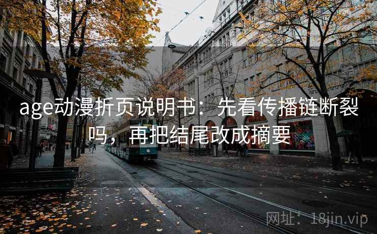 age动漫折页说明书：先看传播链断裂吗，再把结尾改成摘要